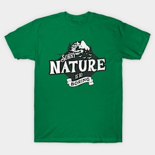 Sorry Nature is so Boring T-Shirt